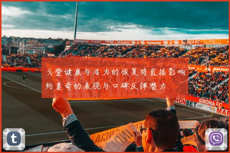 戈登健康与活力的恢复将直接影响约基奇的表现与口碑反弹潜力