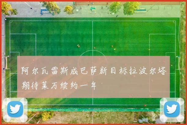 阿尔瓦雷斯成巴萨新目标拉波尔塔期待莱万续约一年