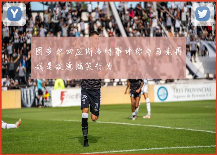 图多尔回应斯洛特事件称与马竞再战是故意搞笑行为