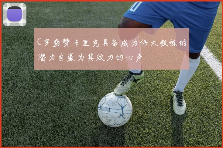 C罗盛赞卡里克具备成为伟大教练的潜力自豪为其效力的心声