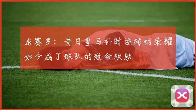 龙赛罗：昔日皇马补时逆转的荣耀如今成了球队的致命软肋