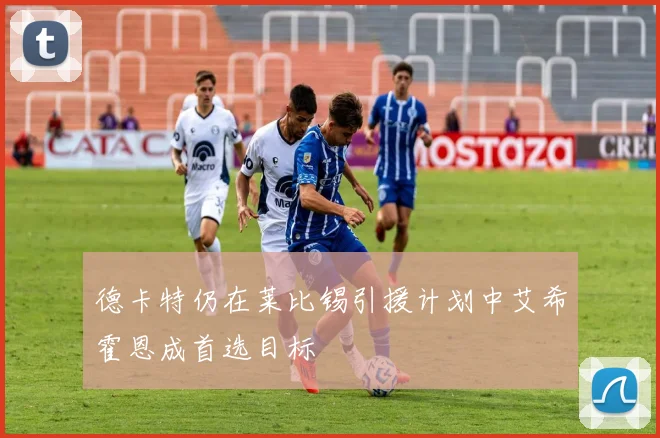 德卡特仍在莱比锡引援计划中艾希霍恩成首选目标
