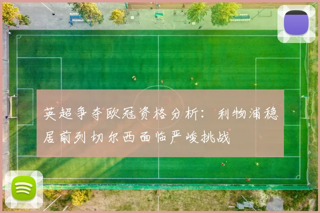英超争夺欧冠资格分析：利物浦稳居前列切尔西面临严峻挑战